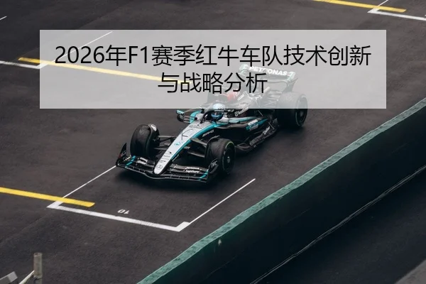 2026年F1赛季红牛车队技术创新与战略分析