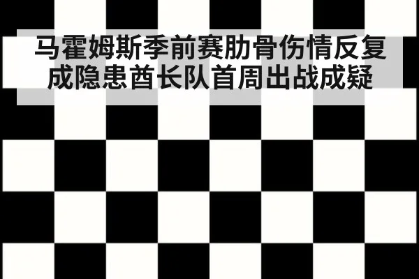 马霍姆斯季前赛肋骨伤情反复成隐患酋长队首周出战成疑