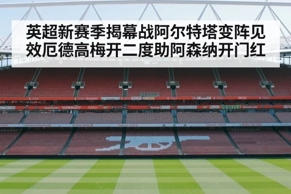 英超新赛季揭幕战阿尔特塔变阵见效厄德高梅开二度助阿森纳开门红