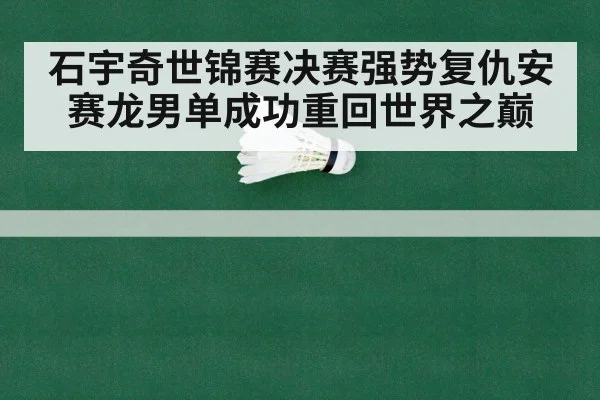 石宇奇世锦赛决赛强势复仇安赛龙男单成功重回世界之巅