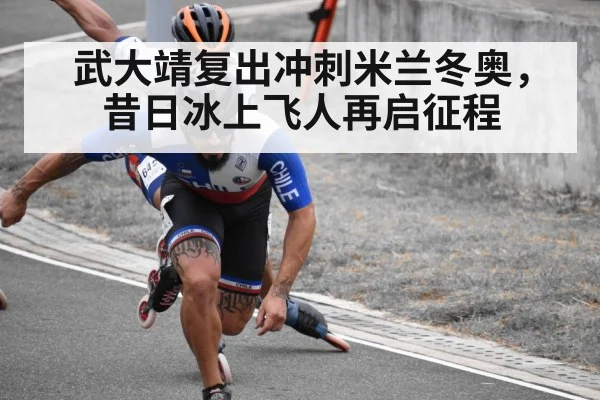 武大靖复出冲刺米兰冬奥,昔日冰上飞人再启征程