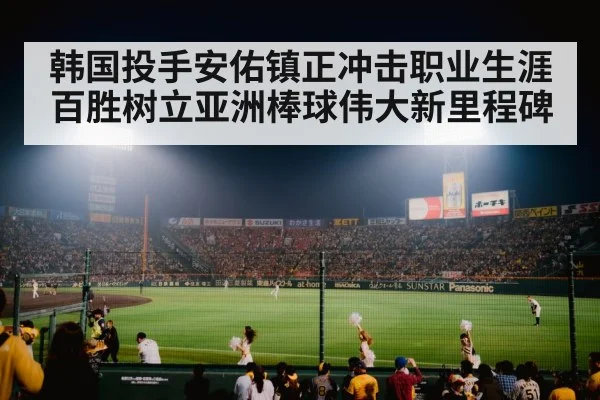 韩国投手安佑镇正冲击职业生涯百胜树立亚洲棒球伟大新里程碑